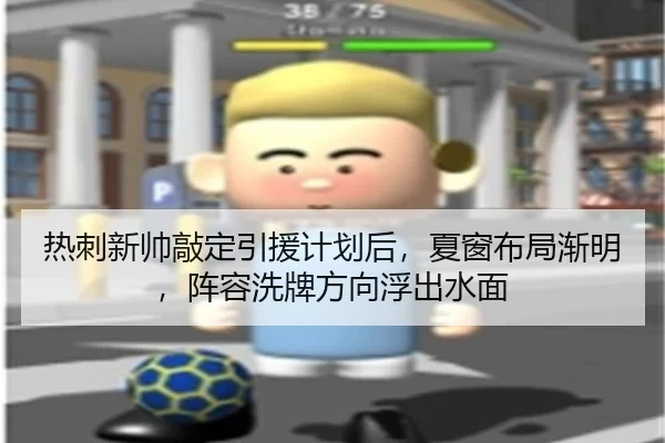 热刺新帅敲定引援计划后，夏窗布局渐明，阵容洗牌方向浮出水面